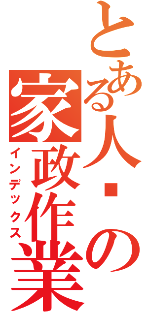 とある人瑋の家政作業（インデックス）