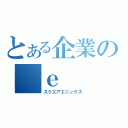 とある企業の　ｅ（スクエアエニックス）