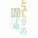 とあるち◎この精子砲（セイシガ゛ン）