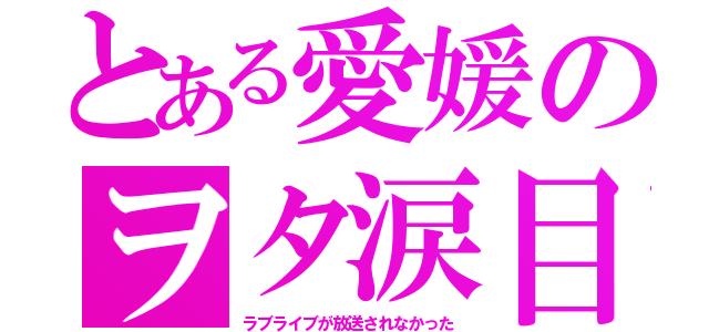 とある愛媛のヲタ涙目（ラブライブが放送されなかった）