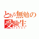 とある無勉の受験生（クズヤロウ）