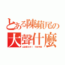 とある陳蘋尾の大聲什麼（公道價８Ｗ１ 不起爭議）