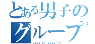 とある男子のグループ（Ｓｏｎｓ ｏｆ Ｌｉｂｅｒｔｙ）