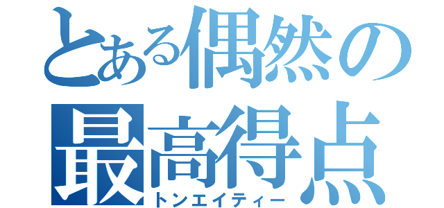 とある偶然の最高得点（トンエイティー）