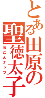 とある田原の聖徳太子（おこんナッツ）