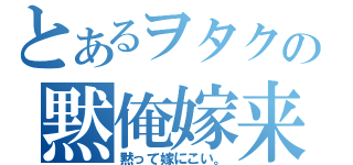 とあるヲタクの黙俺嫁来（黙って嫁にこい。）