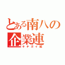 とある南八の企業連（キチガイ組）