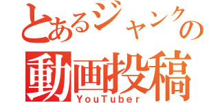 とあるジャンク系の動画投稿者（ＹｏｕＴｕｂｅｒ）