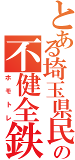 とある埼玉県民の不健全鉄（ホモトレ）