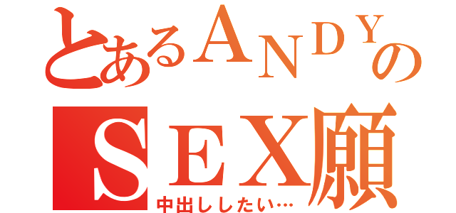 とあるＡＮＤＹのＳＥＸ願望（中出ししたい…）