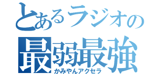 とあるラジオの最弱最強   （かみやんアクセラ）