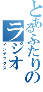 とあるふたりのラジオ（インデックス）