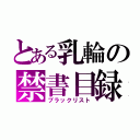 とある乳輪の禁書目録（ブラックリスト）