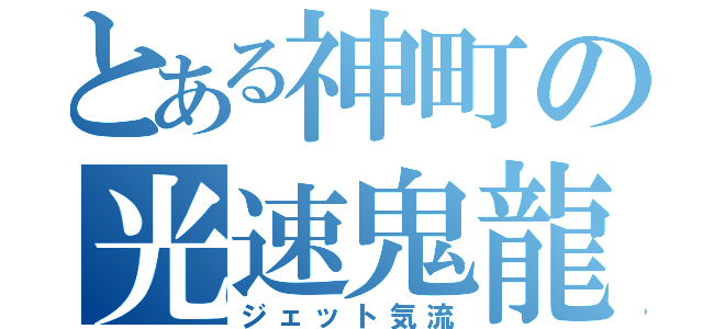 とある神町の光速鬼龍（ジェット気流）