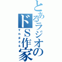 とあるラジオのドＳ作家（すわまさる）