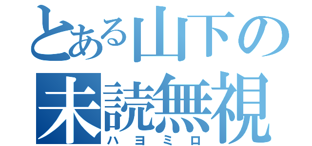 とある山下の未読無視（ハヨミロ）