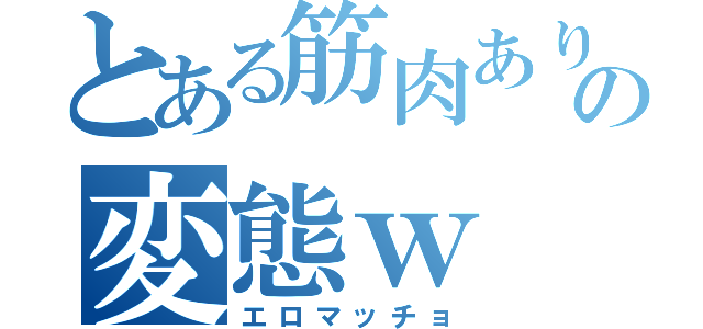 とある筋肉あり過ぎの変態ｗ（エロマッチョ）