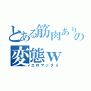 とある筋肉あり過ぎの変態ｗ（エロマッチョ）