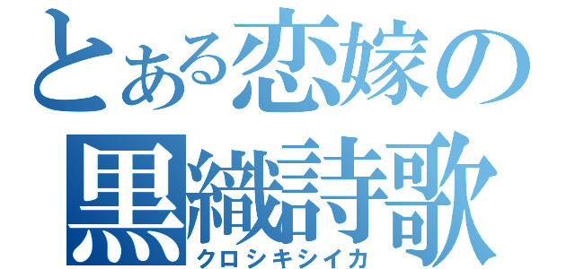 とある恋嫁の黒織詩歌（クロシキシイカ）