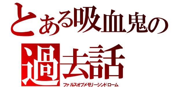 とある吸血鬼の過去話（ファルスオブメモリーシンドローム）