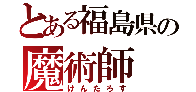 とある福島県の魔術師（けんたろす）