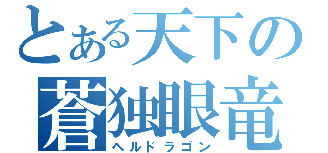 とある天下の蒼独眼竜（ヘルドラゴン）