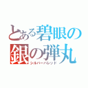 とある碧眼の銀の弾丸（シルバーバレッド）