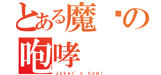 とある魔犽の咆哮（Ｊｏｋｅｒ'ｓ ｈｏｗｌ）