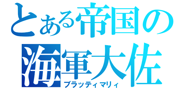 とある帝国の海軍大佐（ブラッティマリィ）