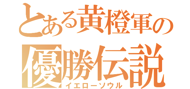 とある黄橙軍の優勝伝説（イエローソウル）