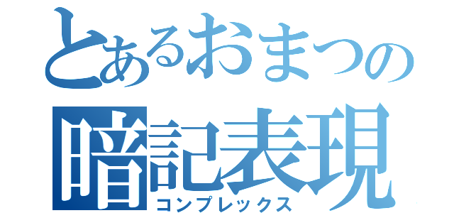 とあるおまつの暗記表現（コンプレックス）