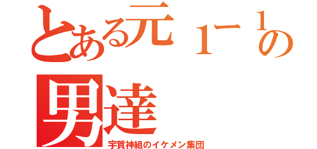 とある元１ー１の男達（宇賀神組のイケメン集団）