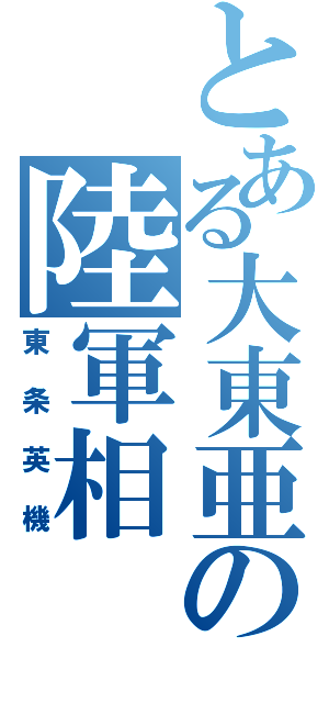 とある大東亜の陸軍相（東条英機）