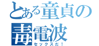 とある童貞の毒電波（セックスだ！）