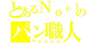 とあるＮｏｅｌのパン職人（アムムムム）