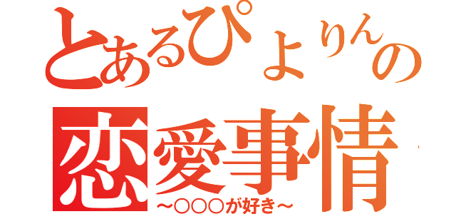 とあるぴよりんの恋愛事情（～○○○が好き～）