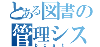 とある図書の管理システム（ｂｃａｔ）