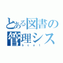 とある図書の管理システム（ｂｃａｔ）