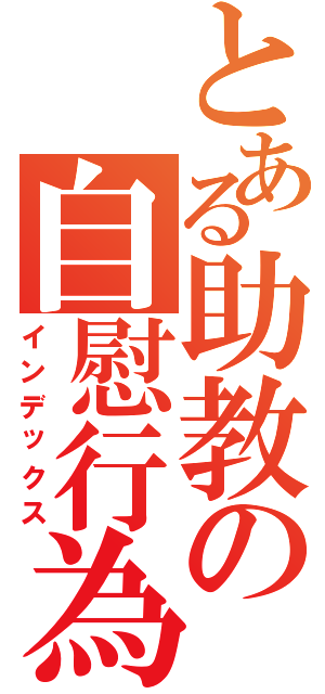 とある助教の自慰行為（インデックス）