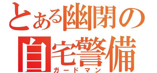 とある幽閉の自宅警備（ガードマン）