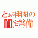 とある幽閉の自宅警備（ガードマン）