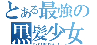 とある最強の黒髪少女（ブラックロックシューター）