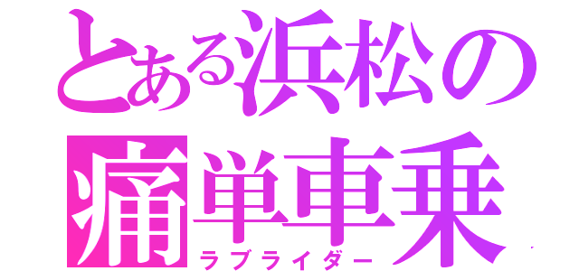 とある浜松の痛単車乗り（ラブライダー）