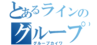 とあるラインのグループ会話（グループカイワ）