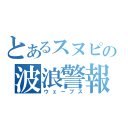 とあるスヌピの波浪警報（ウェーブス）