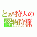 とある狩人の怪物狩猟（モンスターハンター）