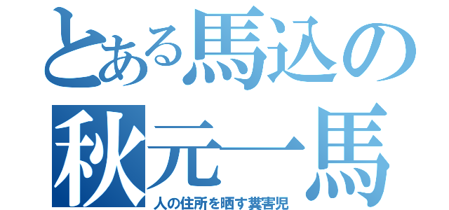 とある馬込の秋元一馬（人の住所を晒す糞害児）