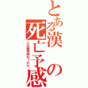 とある漢の死亡予感（この戦争終わったら）