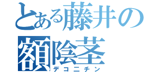 とある藤井の額陰茎（デコ二チン）