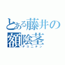 とある藤井の額陰茎（デコ二チン）